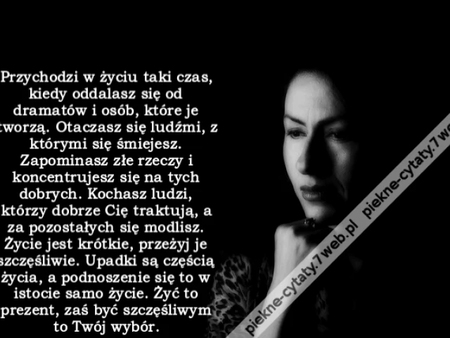 Przychodzi w życiu taki czas, kiedy oddalasz się od dramatów i osób, które je tworzą. Otaczasz się ludźmi, z którymi się śmiejesz. Zapominasz złe rzeczy i koncentrujesz się na tych dobrych. Kochasz ludzi, którzy dobrze Cię traktują, a za pozostałych się m