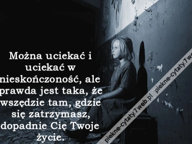 Można uciekać i uciekać w nieskończoność, ale prawda jest taka, że wszędzie tam, gdzie się zatrzymasz, dopadnie Cię Twoje życie.