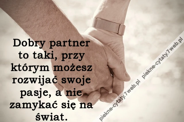 Dobry partner to taki, przy którym możesz rozwijać swoje pasje, a nie zamykać się na świat.