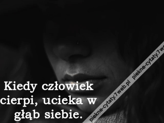 Kiedy człowiek cierpi, ucieka w głąb siebie.