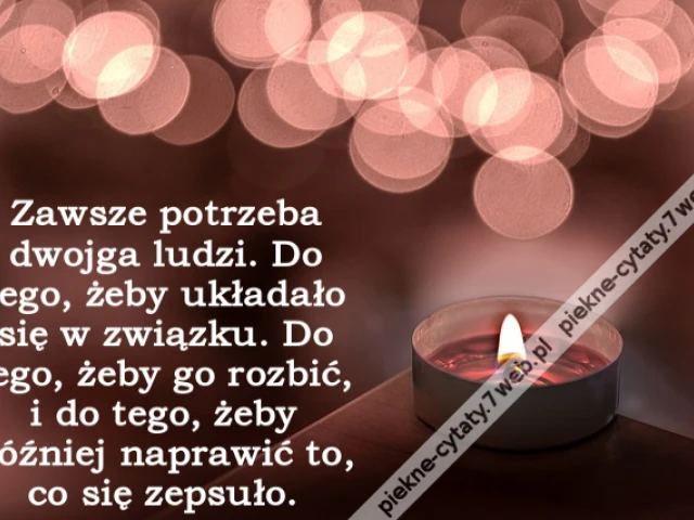 Zawsze potrzeba dwojga ludzi. Do tego, żeby układało się w związku. Do tego, żeby go rozbić, i do tego, żeby później naprawić to, co się zepsuło.
