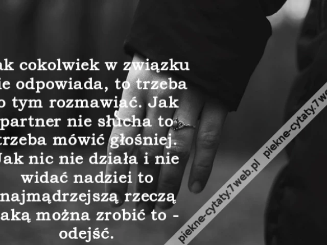 Jak cokolwiek w związku nie odpowiada, to trzeba o tym rozmawiać. Jak partner nie słucha to trzeba mówić głośniej. Jak nic nie działa i nie widać nadziei to najmądrzejszą rzeczą jaką można zrobić to - odejść.