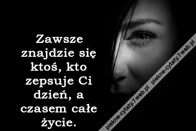 Zawsze znajdzie się ktoś, kto zepsuje Ci dzień, a czasem całe życie.