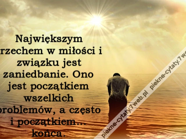 Największym grzechem w miłości i związku jest zaniedbanie. Ono jest początkiem wszelkich problemów, a często i początkiem... końca.