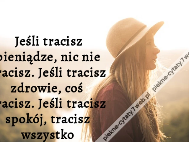 Jeśli tracisz pieniądze, nic nie tracisz. Jeśli tracisz zdrowie, coś tracisz. Jeśli tracisz spokój, tracisz wszystko