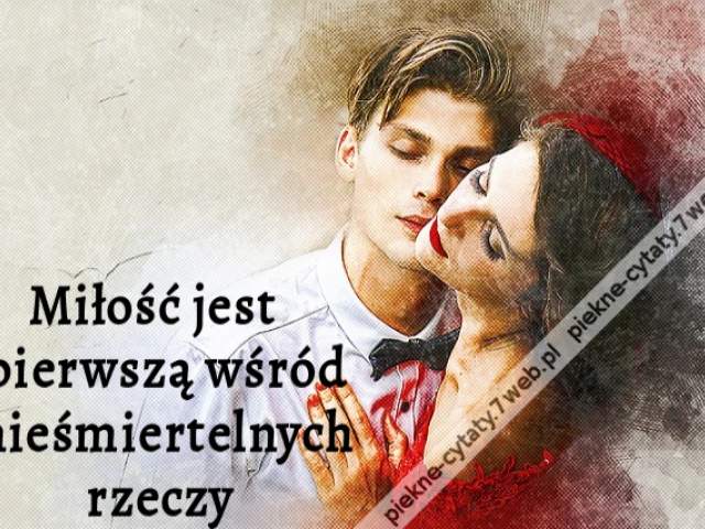 Miłość jest pierwszą wśród nieśmiertelnych rzeczy
