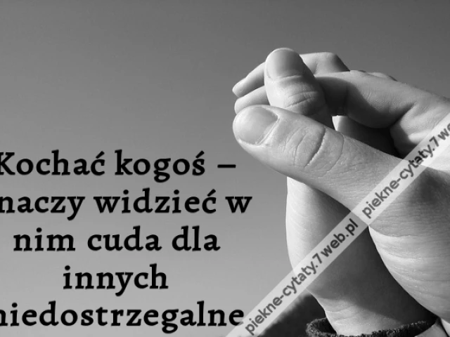 Kochać kogoś – znaczy widzieć w nim cuda dla innych niedostrzegalne