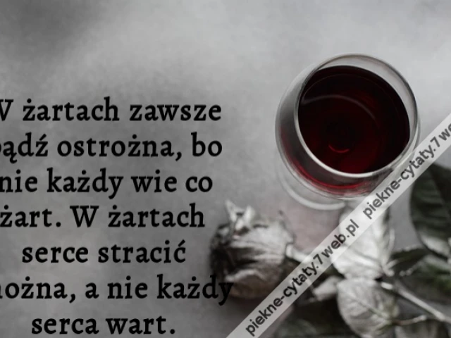 W żartach zawsze bądź ostrożna, bo nie każdy wie co żart. W żartach serce stracić można, a nie każdy serca wart.