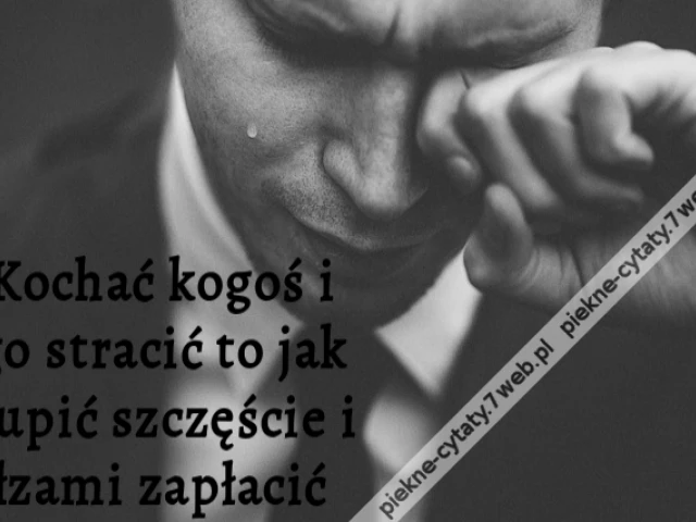 Kochać kogoś i go stracić to jak kupić szczęście i łzami zapłacić