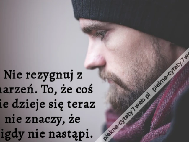 Nie rezygnuj z marzeń. To, że coś nie dzieje się teraz nie znaczy, że nigdy nie nastąpi.
