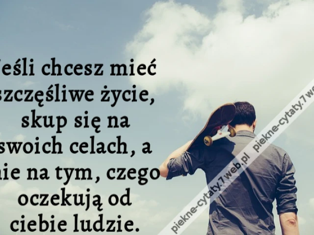 Jeśli chcesz mieć szczęśliwe życie, skup się na swoich celach, a nie na tym, czego oczekują od ciebie ludzie.
