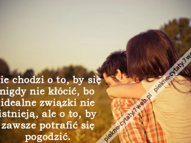 Nie chodzi o to, by się nigdy nie kłócić, bo idealne związki nie istnieją, ale o to, by zawsze potrafić się pogodzić.