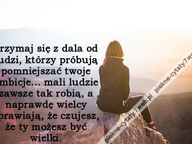Trzymaj się z dala od ludzi, którzy próbują pomniejszać twoje ambicje... mali ludzie zawsze tak robią, a naprawdę wielcy sprawiają, że czujesz, że ty możesz być wielki.