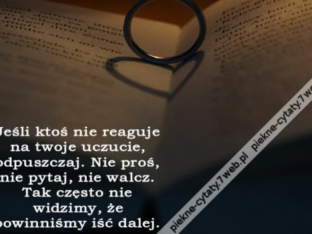 Jeśli ktoś nie reaguje na twoje uczucie, odpuszczaj. Nie proś, nie pytaj, nie walcz. Tak często nie widzimy, że powinniśmy iść dalej.