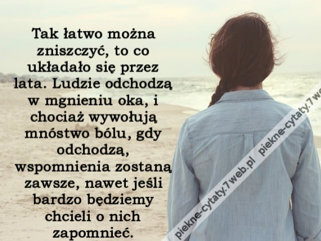 Tak łatwo można zniszczyć, to co układało się przez lata. Ludzie odchodzą w mgnieniu oka, i chociaż wywołują mnóstwo bólu, gdy odchodzą, wspomnienia zostaną zawsze, nawet jeśli bardzo będziemy chcieli o nich zapomnieć.