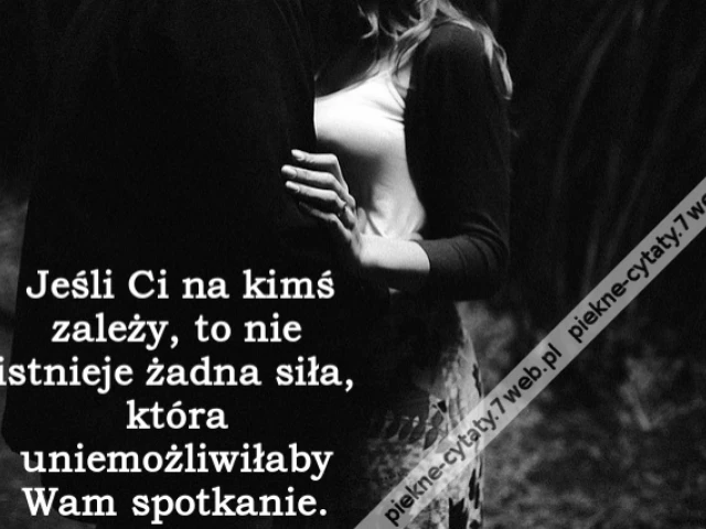 Jeśli Ci na kimś zależy, to nie istnieje żadna siła, która uniemożliwiłaby Wam spotkanie.