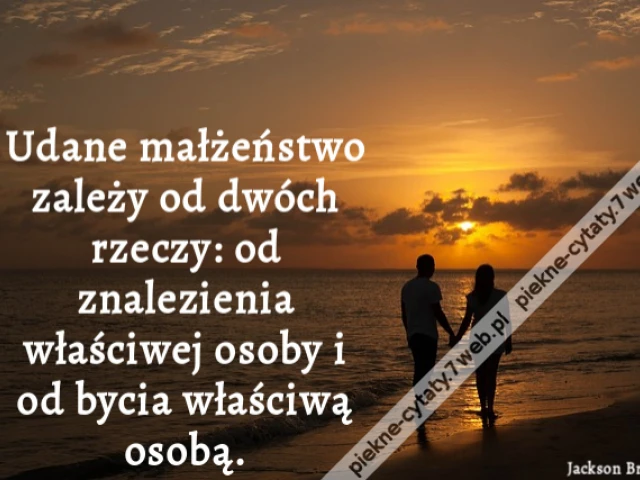 Udane małżeństwo zależy od dwóch rzeczy: od znalezienia właściwej osoby i od bycia właściwą osobą.