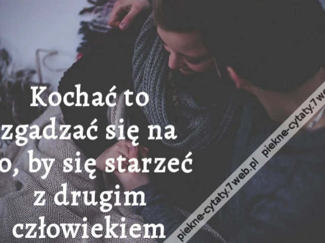 Kochać to zgadzać się na to, by się starzeć z drugim człowiekiem