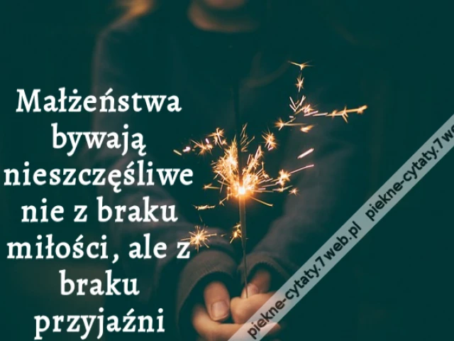 Małżeństwa bywają nieszczęśliwe nie z braku miłości, ale z braku przyjaźni