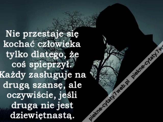Nie przestaje się kochać człowieka tylko dlatego, że coś spieprzył. Każdy zasługuje na drugą szansę, ale oczywiście, jeśli druga nie jest dziewiętnastą.