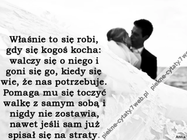 właśnie to się robi, gdy się kogoś kocha: walczy się o niego i goni się go, kiedy się wie, że nas potrzebuje. Pomaga mu się toczyć walkę z samym sobą i nigdy nie zostawia, nawet jeśli sam już spisał się na straty...