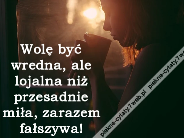 Wolę być wredna, ale lojalna niż przesadnie miła, zarazem fałszywa!