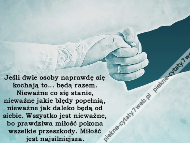 Jeśli dwie osoby naprawdę się kochają to... będą razem. Nieważne co się stanie, nieważne jakie błędy popełnią, nieważne jak daleko będą od siebie. Wszystko jest nieważne, bo prawdziwa miłość pokona wszelkie przeszkody. Miłość jest najsilniejsza.