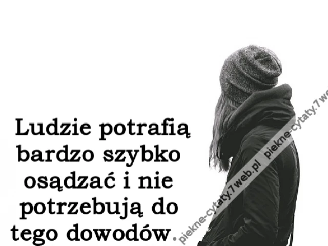 Ludzie potrafią bardzo szybko osądzać i nie potrzebują do tego dowodów.