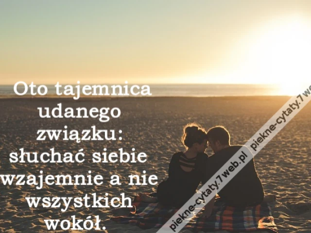 Oto tajemnica udanego związku: słuchać siebie wzajemnie a nie wszystkich wokół.