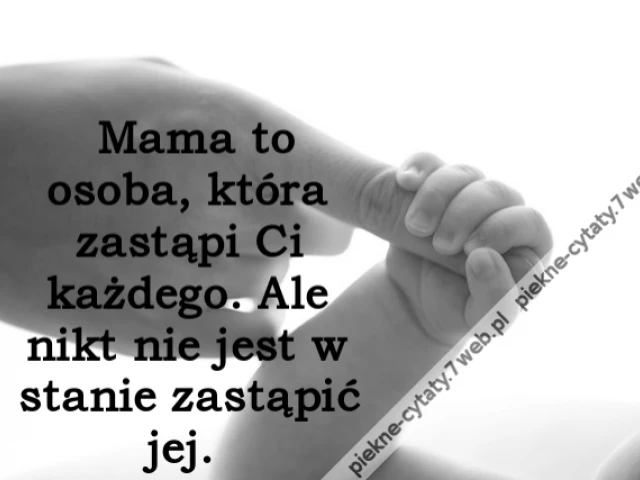 Mama to osoba, która zastąpi Ci każdego. Ale nikt nie jest w stanie zastąpić jej.