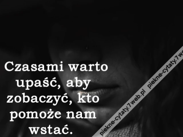 Czasami warto upaść, aby zobaczyć, kto pomoże nam wstać.