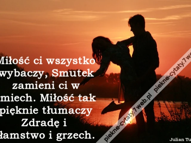 Miłość ci wszystko wybaczy, Smutek zamieni ci w śmiech. Miłość tak pięknie tłumaczy Zdradę i kłamstwo i grzech.