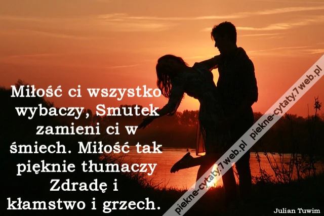 Miłość ci wszystko wybaczy, Smutek zamieni ci w śmiech. Miłość tak pięknie tłumaczy Zdradę i kłamstwo i grzech.