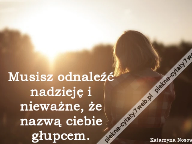 Musisz odnaleźć nadzieję i nieważne, że nazwą ciebie głupcem.