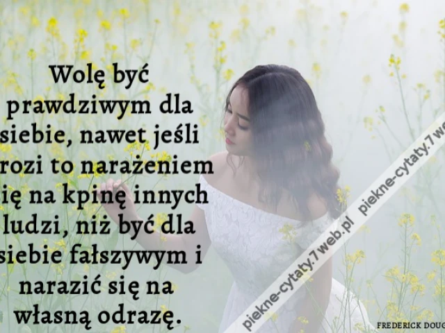 Wolę być prawdziwym dla siebie, nawet jeśli grozi to narażeniem się na kpinę innych ludzi, niż być dla siebie fałszywym i narazić się na własną odrazę