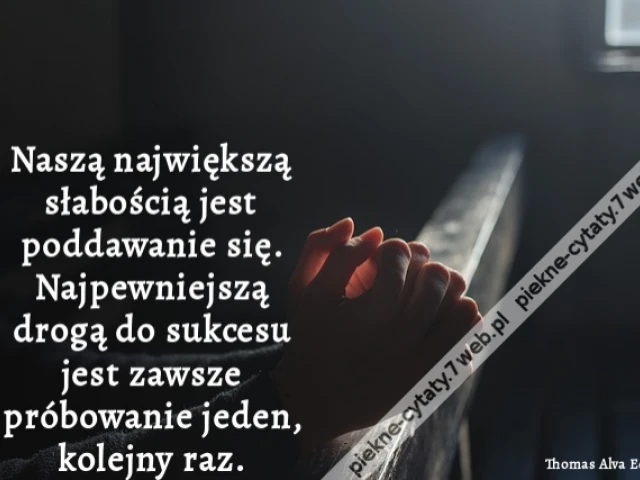 Naszą największą słabością jest poddawanie się. Najpewniejszą drogą do sukcesu jest zawsze próbowanie jeden, kolejny raz.