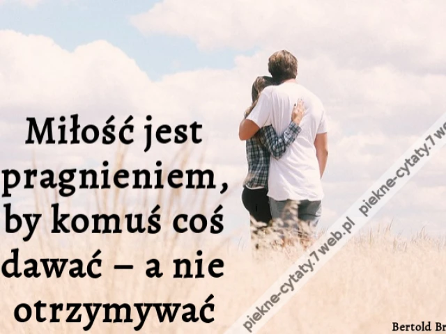 Miłość jest pragnieniem, by komuś coś dawać – a nie otrzymywać.