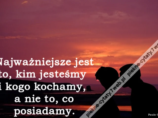 Najważniejsze jest to, kim jesteśmy i kogo kochamy, a nie to, co posiadamy.