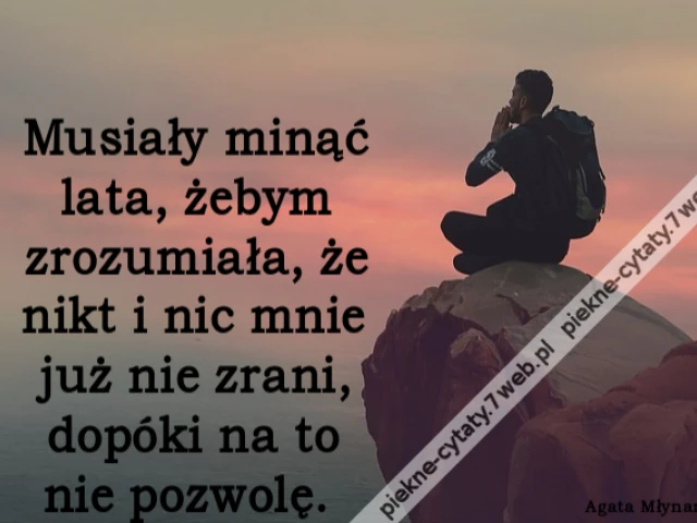 Musiały minąć lata, żebym zrozumiała, że nikt i nic mnie już nie zrani, dopóki na to nie pozwolę.