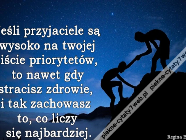 Jeśli przyjaciele są wysoko na twojej liście priorytetów, to nawet gdy stracisz zdrowie, i tak zachowasz to, co liczy się najbardziej.