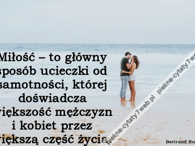 Miłość – to główny sposób ucieczki od samotności, której doświadcza większość mężczyzn i kobiet przez większą część życia.