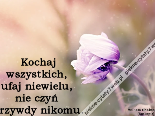 Kochaj wszystkich, ufaj niewielu, nie czyń krzywdy nikomu.