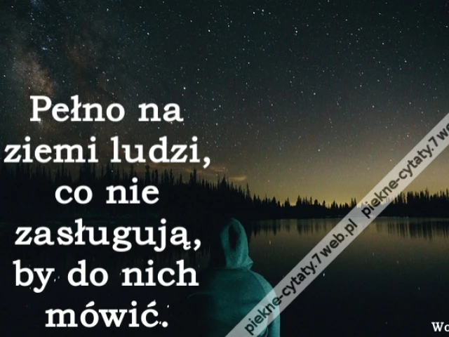 Pełno na ziemi ludzi, co nie zasługują, by do nich mówić