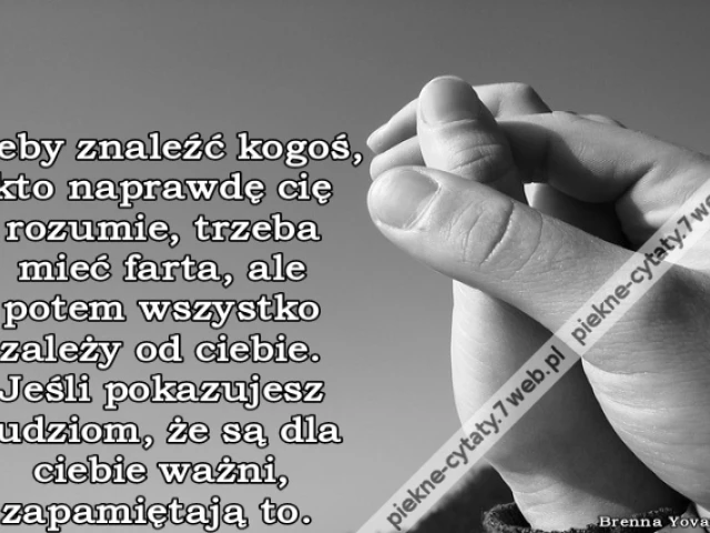 Żeby znaleźć kogoś, kto naprawdę cię rozumie, trzeba mieć farta, ale potem wszystko zależy od ciebie. Jeśli pokazujesz ludziom, że są dla ciebie ważni, zapamiętają to.