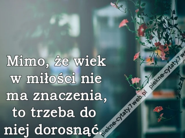 Mimo, że wiek w miłości nie ma znaczenia, to trzeba do niej dorosnąć.