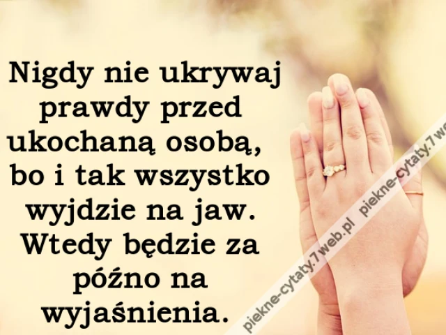 Nigdy nie ukrywaj prawdy przed ukochaną osobą, bo i tak wszystko wyjdzie na jaw. Wtedy będzie za późno na wyjaśnienia.