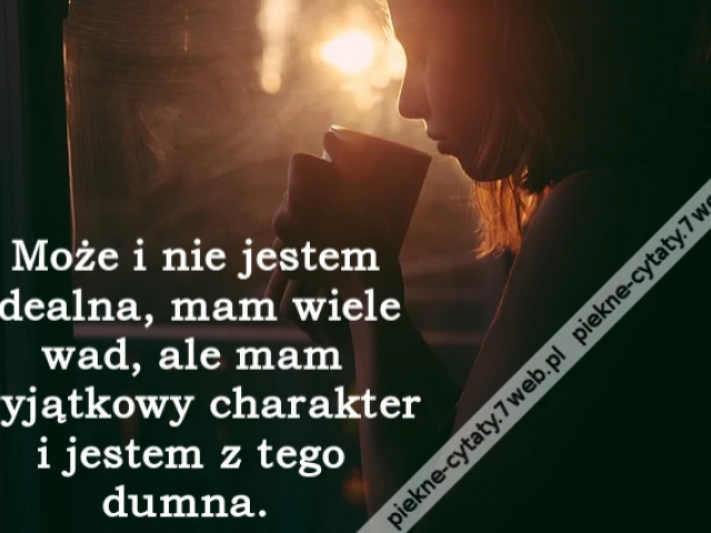 Może i nie jestem idealna, mam wiele wad, ale mam wyjątkowy charakter i jestem z tego dumna.