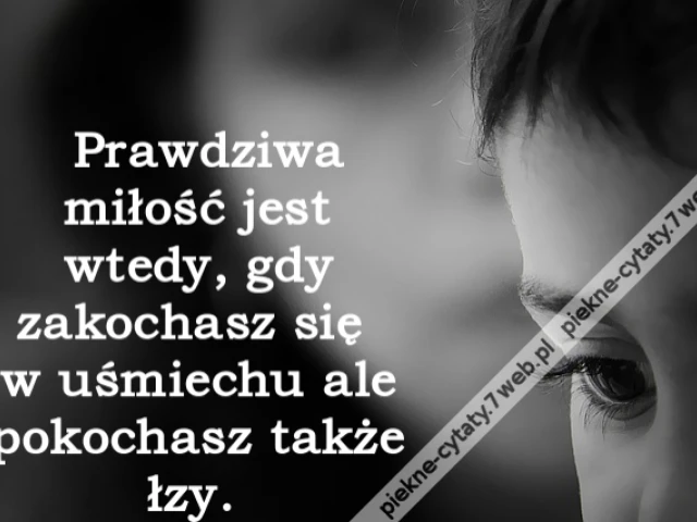 Prawdziwa miłość jest wtedy, gdy zakochasz się w uśmiechu ale pokochasz także łzy.