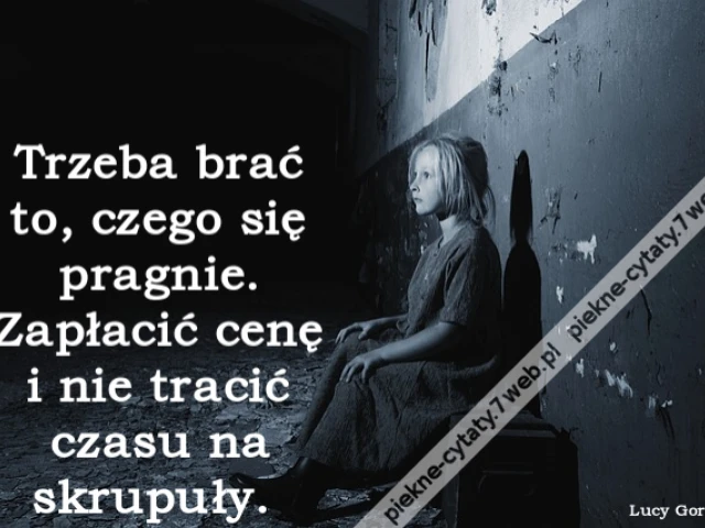 Trzeba brać to, czego się pragnie. Zapłacić cenę i nie tracić czasu na skrupuły.