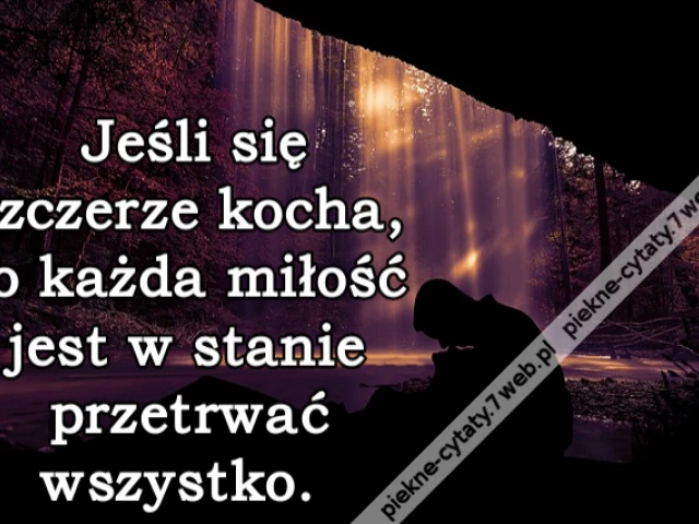 Jeśli się szczerze kocha, to każda miłość jest w stanie przetrwać wszystko.